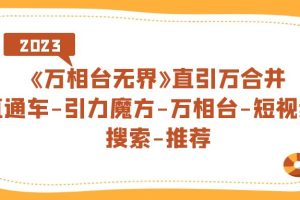 《萬相臺-無界》直引萬合并，直通車-引力魔方-萬相臺-短視頻-搜索-推薦