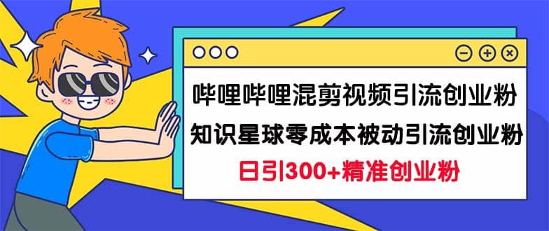 嗶哩嗶哩混剪視頻引流創(chuàng)業(yè)粉日引300 知識(shí)星球零成本被動(dòng)引流創(chuàng)業(yè)粉一天300插圖