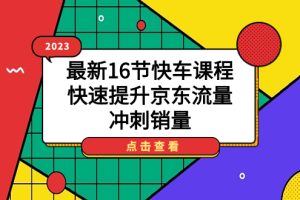 2023最新16節(jié)快車課程，快速提升京東流量，沖刺銷量