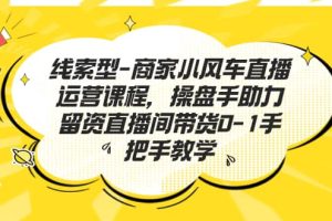 線索型-商家小風車直播運營課程，操盤手助力留資直播間帶貨0-1手把手教學