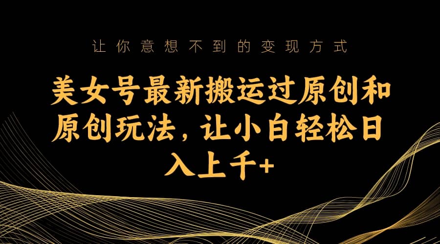 美女號最新搬運過原創和原創玩法，讓小白輕松日入上千插圖