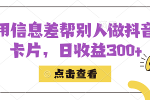 利用信息查幫別人做抖音小卡片，日收益300