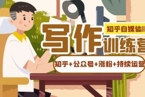 知乎-自媒體IP寫作實操訓練營：如何做知乎 公眾號 漲粉 持續(xù)運營！