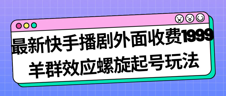 最新快手播劇外面收費1999羊群效應螺旋起號玩法配合流量日入幾百完全沒問題插圖