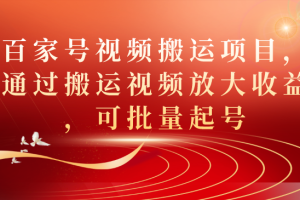 百家號視頻搬運項目，通過搬運視頻放大收益，可批量起號