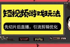 抖音短視頻游戲玩法，先切片后直播，引流剪輯優(yōu)化，帶游戲資源