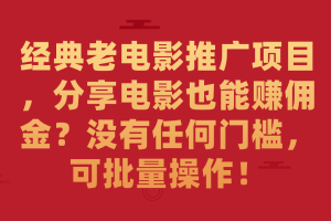 經典老電影推廣項目，分享電影也能賺傭金？沒有任何門檻，可批量操作！