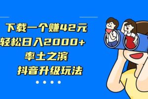 下載一個(gè)賺42元，輕松日入2000 ，率土之濱，抖音升級(jí)玩法