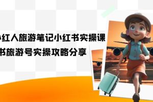 旅游小紅人-旅游筆記小紅書實操課，小紅書旅游號實操攻略分享（8節課）