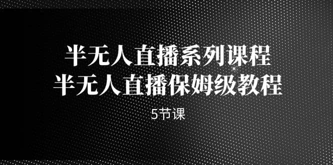 半無人直播系列課程，半無人直播保姆級教程（5節課）插圖