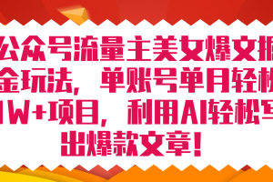 公眾號流量主美女爆文掘金玩法 單賬號單月輕松8000 利用AI輕松寫出爆款文章