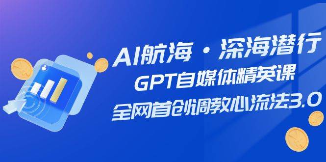 AI航海·深海潛行，GPT自媒體精英課，全網首創調教心流法3.0（20節課）插圖