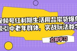 視頻號紅利期生活用品帶貨爆單，吸引中老年群體，實(shí)戰(zhàn)玩法教學(xué)