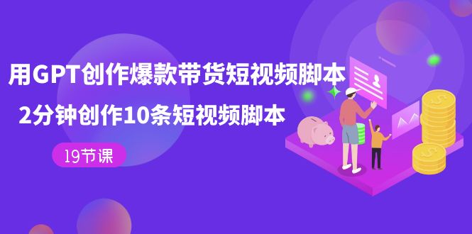 用GPT-創作爆款帶貨短視頻腳本，2分鐘創作10條短視頻腳本（19節課）插圖