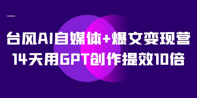 AI自媒體 爆文變現營，14天用GPT創作提效10倍（12節課）插圖
