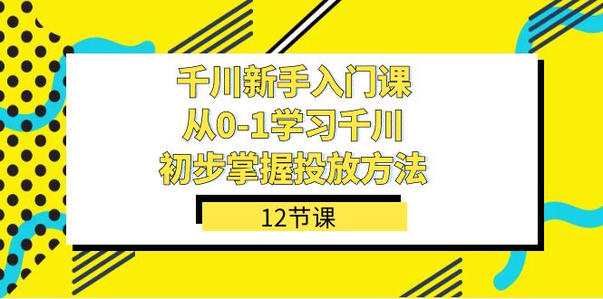 千川-新手入門課，從0-1學(xué)習(xí)千川，初步掌握投放方法（12節(jié)課）插圖