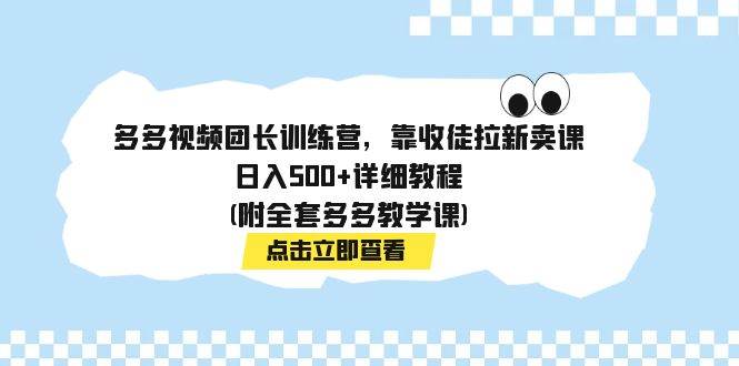多多視頻團(tuán)長訓(xùn)練營，靠收徒拉新賣課，日入500 詳細(xì)教程(附全套多多教學(xué)課)插圖