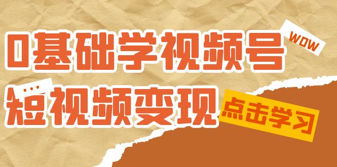 0基礎(chǔ)學(xué)-視頻號(hào)短視頻變現(xiàn)：適合新人學(xué)習(xí)的短視頻變現(xiàn)課（10節(jié)課）插圖