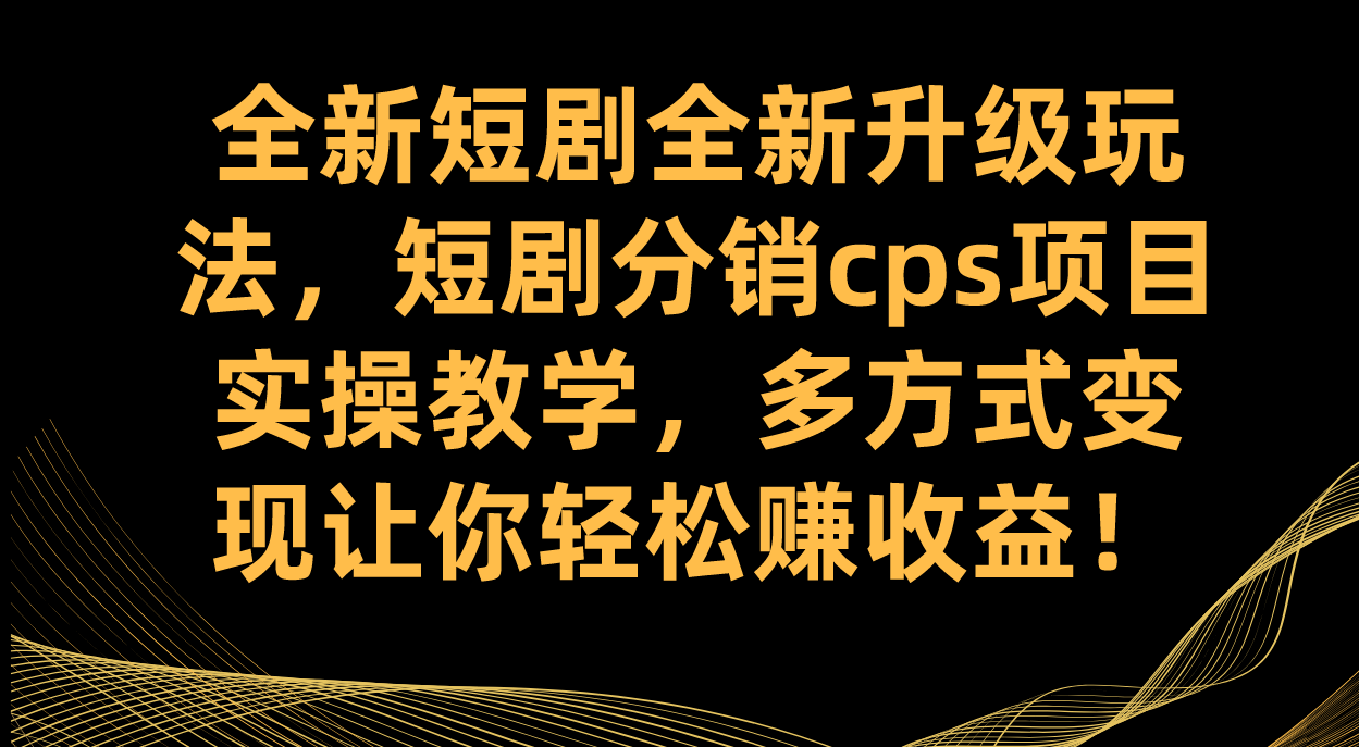 全新短劇全新升級玩法，短劇分銷cps項目實操教學 多方式變現讓你輕松賺收益插圖