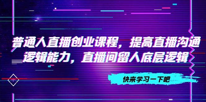 普通人直播創業課程，提高直播溝通邏輯能力，直播間留人底層邏輯（10節）插圖