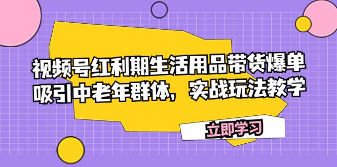 視頻號紅利期生活用品帶貨爆單，吸引中老年群體，實(shí)戰(zhàn)玩法教學(xué)插圖