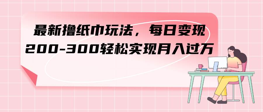 最新擼紙巾玩法，每日變現 200-300輕松實現月入過萬插圖