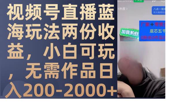 視頻號直播藍海玩法兩份收益，小白可玩，無需作品日入200-2000插圖