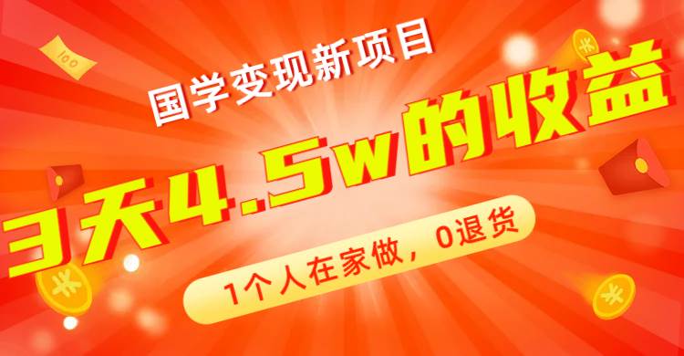 全新藍(lán)海，國(guó)學(xué)變現(xiàn)新項(xiàng)目，1個(gè)人在家做，0退貨，3天4.5w收益【178G資料】插圖