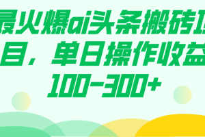 最火爆ai頭條搬磚項目，單日操作收益100-300