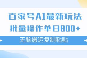 百家號AI搬磚掘金項目玩法，無腦搬運復制粘貼，可批量操作，單日收益800
