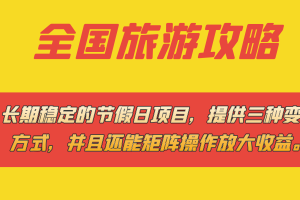 長期穩定的節假日項目，全國旅游攻略，提供三種變現方式，并且還能矩陣
