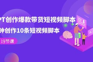 用GPT-創作爆款帶貨短視頻腳本，2分鐘創作10條短視頻腳本（19節課）