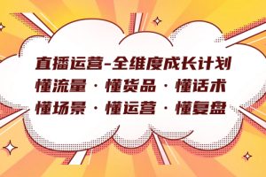 直播運營-全維度成長計劃 懂流量·懂貨品·懂話術·懂場景·懂運營·懂復盤