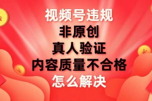視頻號【非原創(chuàng)，內(nèi)容質(zhì)量不合格，真人驗證】違規(guī)怎么解決