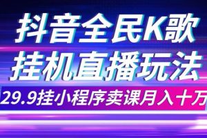 抖音全民K歌直播不露臉玩法，29.9掛小程序賣課月入10萬(wàn)