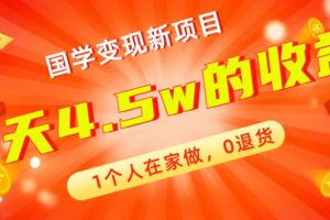 全新藍(lán)海，國(guó)學(xué)變現(xiàn)新項(xiàng)目，1個(gè)人在家做，0退貨，3天4.5w收益【178G資料】