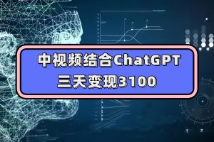 中視頻結(jié)合ChatGPT，三天變現(xiàn)3100，人人可做 玩法思路實操教學(xué)！