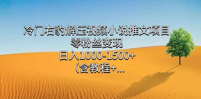 冷門右豹解壓視頻小說推文項目，零粉絲變現，日入1000-1500 （含教程）插圖