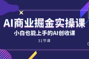 AI商業(yè)掘金實操課，小白也能上手的AI創(chuàng)收課（31課）