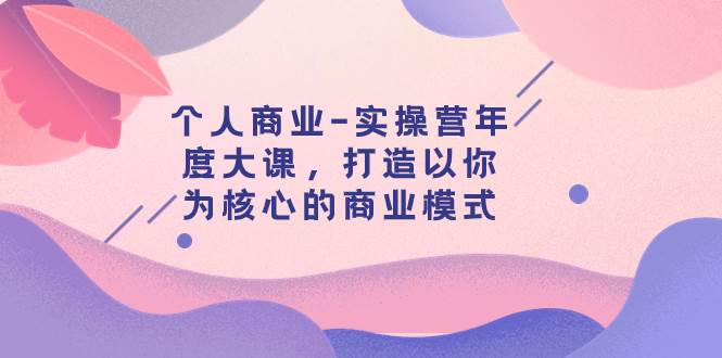 個人商業-實操營年度大課，打造以你為核心的商業模式（29節課）插圖