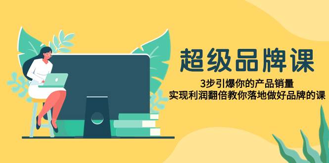 超級/品牌課，3步引爆你的產品銷量，實現利潤翻倍教你落地做好品牌的課插圖