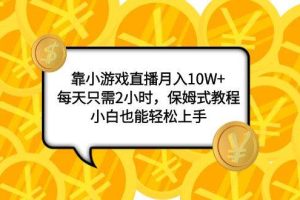 靠小游戲直播月入10W ，每天只需2小時，保姆式教程，小白也能輕松上手