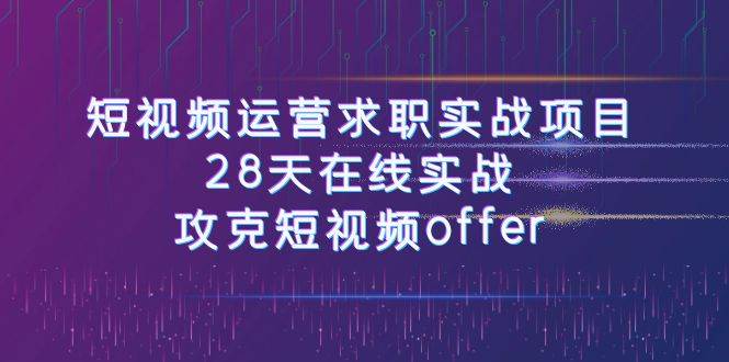 短視頻運-營求職實戰項目，28天在線實戰，攻克短視頻offer（46節課）插圖