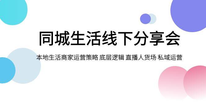 同城生活線下分享會，本地生活商家運營策略 底層邏輯 直播人貨場 私域運營插圖
