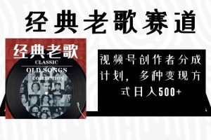 視頻號創作者分成計劃，經典老歌賽道，多種變現方式日入500 （完整素材）