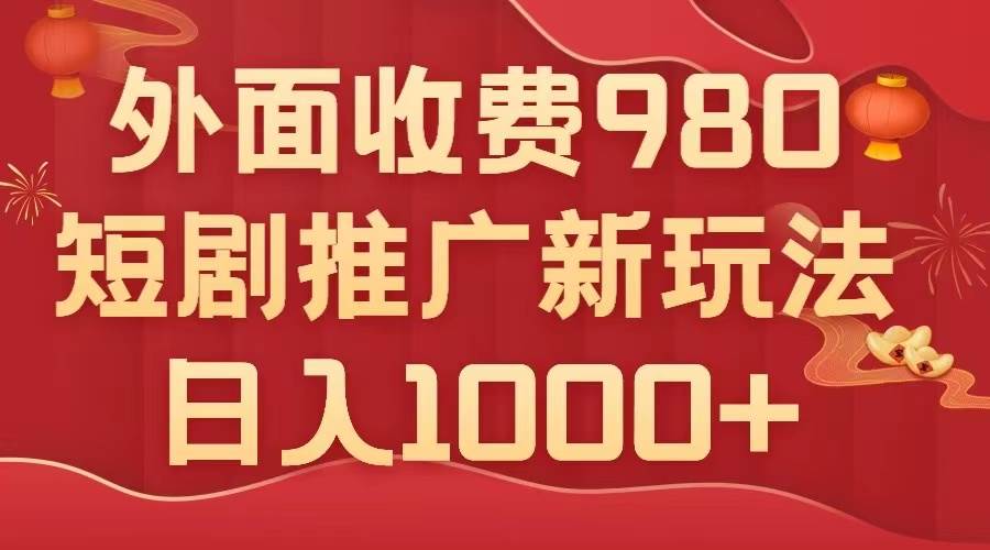 外面收費980，短劇推廣最新搬運玩法，幾分鐘一個作品，日入1000插圖