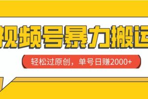 視頻號暴力搬運，輕松過原創，單號日賺2000
