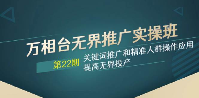 萬相臺無界推廣實操班【22期】關鍵詞推廣和精準人群操作應用，提高無界投產插圖