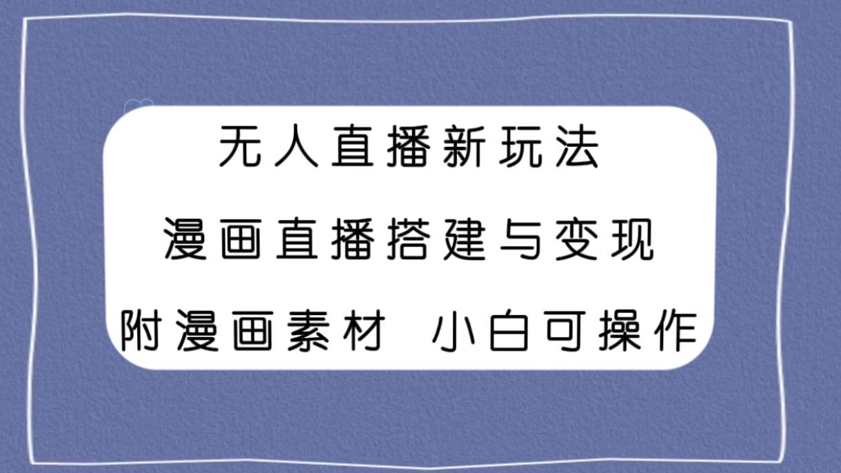 無人直播新玩法，漫畫直播搭建與變現，附漫畫素材小白也可操作插圖
