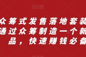 眾籌 式發售落地套裝，通過眾籌制造一個新產品，快速賺錢必備